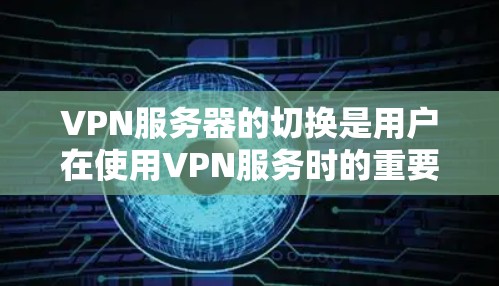 VPN服务器的切换是用户在使用VPN服务时的重要操作之一。以下是VPN服务器切换方案的详细步骤和注意事项