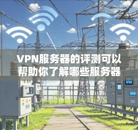 VPN服务器的评测可以帮助你了解哪些服务器值得投资,以及它们在各种方面的表现如何。以下是一些通常会提到的VPN服务器评测方面的内容 VPN服务器的评测可以帮助你了解哪些服务器值得投资,以及它们在各种方面的表现如何。以下是一些通常会提到的VPN服务器评测方面的内容