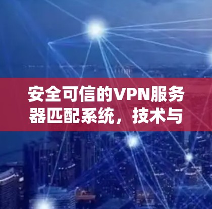 安全可信的VPN服务器匹配系统,技术与安全的完美结合 安全可信的VPN服务器匹配系统,技术与安全的完美结合