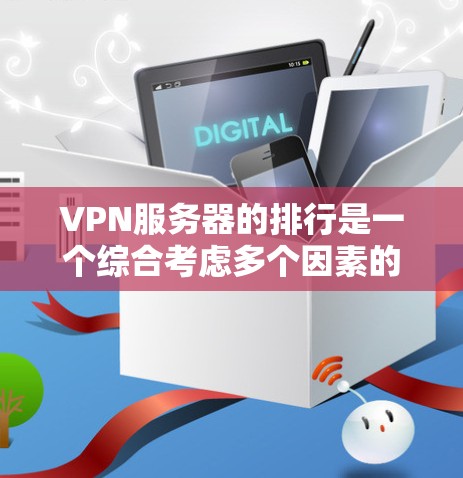 VPN服务器的排行是一个综合考虑多个因素的过程,每个服务器都有其独特的性能和安全特征。以下是对VPN服务器排行的详细分析和总结 VPN服务器的排行是一个综合考虑多个因素的过程,每个服务器都有其独特的性能和安全特征。以下是对VPN服务器排行的详细分析和总结