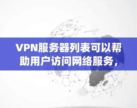 VPN服务器列表可以帮助用户访问网络服务,但选择合适的服务器时需要谨慎,确保安全性和隐私。以下是一些 commonly recommended VPN servers VPN服务器列表可以帮助用户访问网络服务,但选择合适的服务器时需要谨慎,确保安全性和隐私。以下是一些 commonly recommended VPN servers
