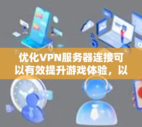 优化VPN服务器连接可以有效提升游戏体验，以下是逐步优化的步骤