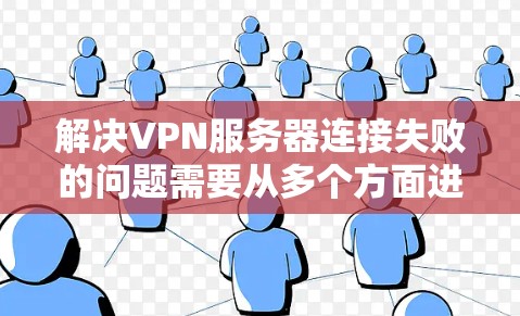 解决VPN服务器连接失败的问题需要从多个方面进行检查和验证。以下是详细的解决方案步骤