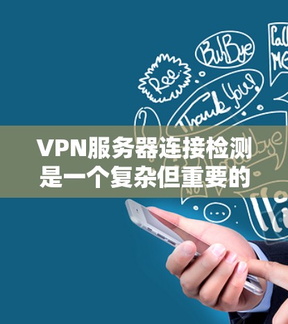 VPN服务器连接检测是一个复杂但重要的过程,涉及多个工具和配置。以下是逐步的步骤和解释 VPN服务器连接检测是一个复杂但重要的过程,涉及多个工具和配置。以下是逐步的步骤和解释