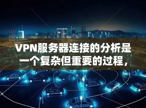 VPN服务器连接的分析是一个复杂但重要的过程，旨在优化网络性能和防止攻击。以下是基于上述思考的逐步解释