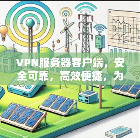VPN服务器客户端，安全可靠，高效便捷，为您的通信保驾护航！