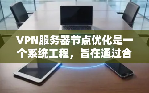 VPN服务器节点优化是一个系统工程，旨在通过合理配置和管理确保服务器的安全性和高效运行。以下是对VPN服务器节点优化的详细总结和步骤说明