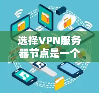 选择VPN服务器节点是一个复杂但重要的过程，能够直接影响服务器的稳定性和性能。以下是一个详细的攻略
