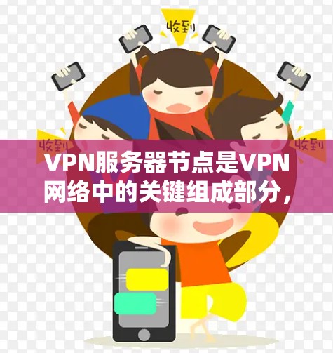 VPN服务器节点是VPN网络中的关键组成部分,负责连接外部VPN服务器到内部服务器。每个节点都有其特定的功能和任务,共同构成了VPN网络的整体架构。以下是对VPN服务器节点的分析和总结 VPN服务器节点是VPN网络中的关键组成部分,负责连接外部VPN服务器到内部服务器。每个节点都有其特定的功能和任务,共同构成了VPN网络的整体架构。以下是对VPN服务器节点的分析和总结