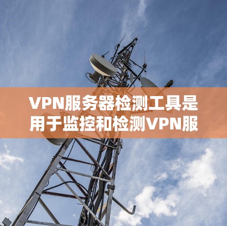 VPN服务器检测工具是用于监控和检测VPN服务器健康、安全性的工具。以下是对这些工具的详细介绍,帮助你更好地理解和应用它们 VPN服务器检测工具是用于监控和检测VPN服务器健康、安全性的工具。以下是对这些工具的详细介绍,帮助你更好地理解和应用它们