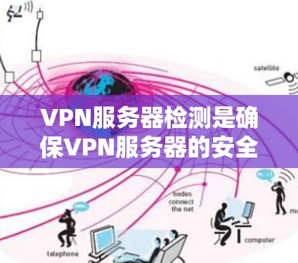 VPN服务器检测是确保VPN服务器的安全性和可信度的一个重要步骤。以下是关于VPN服务器检测的一些方法和步骤，帮助你更好地理解和维护VPN网络