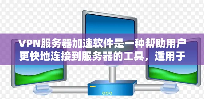 VPN服务器加速软件是一种帮助用户更快地连接到服务器的工具，适用于处理VPN服务中的连接问题。以下是对这些软件的详细总结