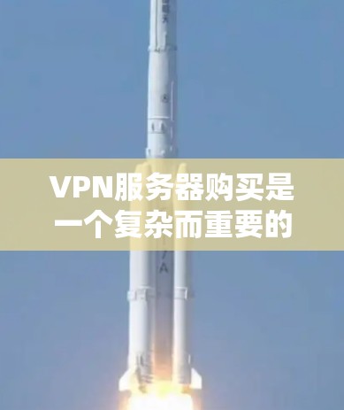 VPN服务器购买是一个复杂而重要的步骤,涉及多个因素,需综合考虑。以下是对VPN服务器购买的详细指南 VPN服务器购买是一个复杂而重要的步骤,涉及多个因素,需综合考虑。以下是对VPN服务器购买的详细指南