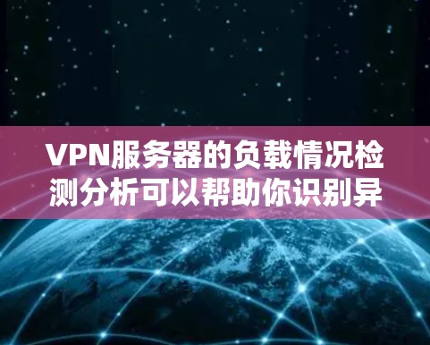 VPN服务器的负载情况检测分析可以帮助你识别异常服务器运行状态,优化资源分配,避免服务器故障,同时预防服务器回滚等问题。以下是对VPN服务器负载情况检测的详细分析 VPN服务器的负载情况检测分析可以帮助你识别异常服务器运行状态,优化资源分配,避免服务器故障,同时预防服务器回滚等问题。以下是对VPN服务器负载情况检测的详细分析