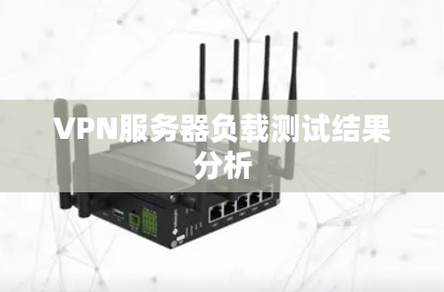 VPN服务器负载测试结果分析 VPN服务器负载测试结果分析