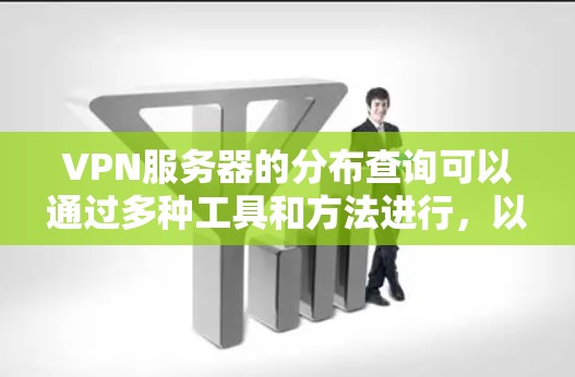 VPN服务器的分布查询可以通过多种工具和方法进行,以下是一些详细的信息和步骤 VPN服务器的分布查询可以通过多种工具和方法进行,以下是一些详细的信息和步骤