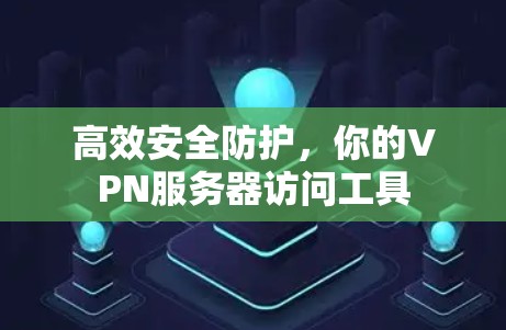 高效安全防护，你的VPN服务器访问工具