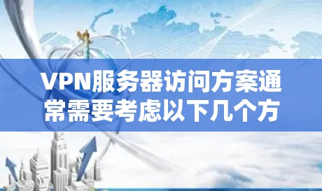 VPN服务器访问方案通常需要考虑以下几个方面，以确保访问的安全性和可靠性。以下是一个常见的VPN服务器访问方案