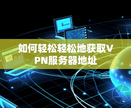 如何轻松轻松地获取VPN服务器地址