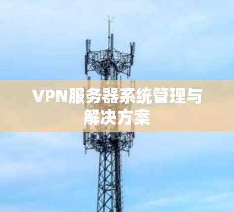 VPN服务器系统管理与解决方案