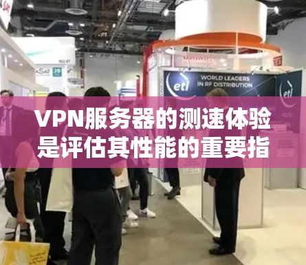 VPN服务器的测速体验是评估其性能的重要指标，直接影响用户体验和网络稳定性。以下是详细的步骤和方法，帮助您全面了解和评估VPN服务器的性能