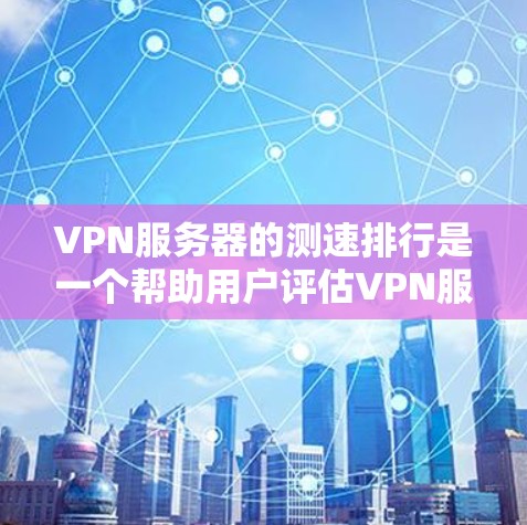 VPN服务器的测速排行是一个帮助用户评估VPN服务器性能的重要工具。以下是一些常用的测速排行工具及其特点