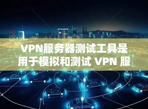 VPN服务器测试工具是用于模拟和测试 VPN 服务器配置、防火墙、性能和安全性的工具。以下是一些推荐的工具和方法,帮助你更好地理解和使用VPN服务器 VPN服务器测试工具是用于模拟和测试 VPN 服务器配置、防火墙、性能和安全性的工具。以下是一些推荐的工具和方法,帮助你更好地理解和使用VPN服务器