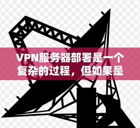 VPN服务器部署是一个复杂的过程,但如果是个人用户或小型企业用户,可以分为以下步骤进行 VPN服务器部署是一个复杂的过程,但如果是个人用户或小型企业用户,可以分为以下步骤进行