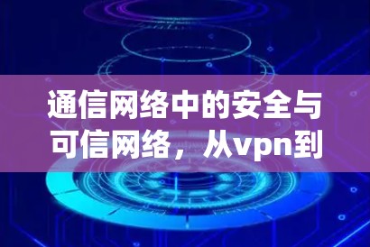 通信网络中的安全与可信网络，从vpn到云网的创新实践