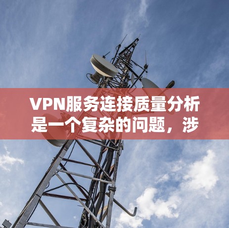 VPN服务连接质量分析是一个复杂的问题，涉及多个方面，包括设备性能、加密强度、安全性、用户反馈以及实际运行效果等。以下是一些关键点和分析方向