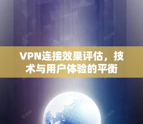 VPN连接效果评估,技术与用户体验的平衡 VPN连接效果评估,技术与用户体验的平衡