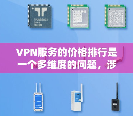 VPN服务的价格排行是一个多维度的问题，涉及到价格的定义、来源、其他因素、提供商的结构以及透明度等方面。以下是对 VPN 服务价格的详细分析