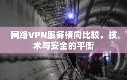网络VPN服务横向比较,技术与安全的平衡 网络VPN服务横向比较,技术与安全的平衡