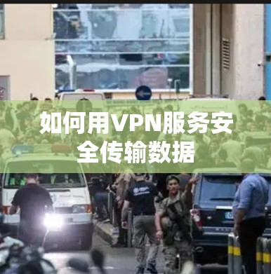 如何用VPN服务安全传输数据 如何用VPN服务安全传输数据