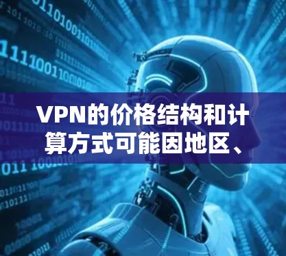 VPN的价格结构和计算方式可能因地区、公司以及个人选择而有所不同，因此我需要逐步了解不同的费用组成部分以及它们如何影响总体费用