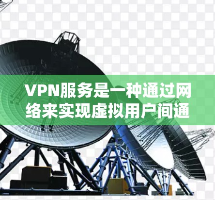 VPN服务是一种通过网络来实现虚拟用户间通信和数据传输的技术。它允许用户从一个设备上访问另一个设备上的服务，如网页、音乐、视频等。以下是关于VPN服务对比工具的详细介绍