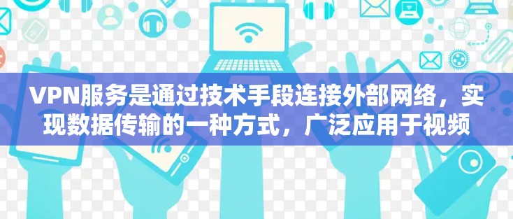 VPN服务是通过技术手段连接外部网络,实现数据传输的一种方式,广泛应用于视频会议、网络直播、数据访问等领域。以下是关于VPN服务的详细分析,包括优缺点、适用场景及解决方法 VPN服务是通过技术手段连接外部网络,实现数据传输的一种方式,广泛应用于视频会议、网络直播、数据访问等领域。以下是关于VPN服务的详细分析,包括优缺点、适用场景及解决方法