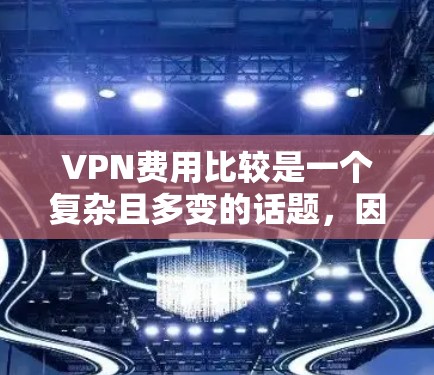 VPN费用比较是一个复杂且多变的话题,因为它取决于多种因素,包括服务类型、用户需求、经济状况以及个人偏好。以下是一些考虑 VPN 费用的关键因素和建议,帮助您做出明智的选择 VPN费用比较是一个复杂且多变的话题,因为它取决于多种因素,包括服务类型、用户需求、经济状况以及个人偏好。以下是一些考虑 VPN 费用的关键因素和建议,帮助您做出明智的选择