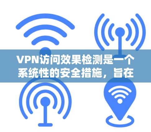 VPN访问效果检测是一个系统性的安全措施，旨在通过分析访问数据和流量来评估和优化VPN访问的安全性。以下是对这个主题的详细介绍