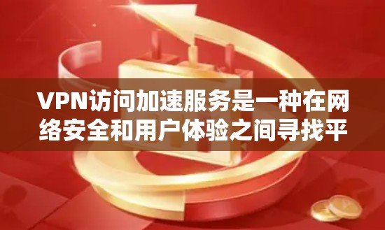 VPN访问加速服务是一种在网络安全和用户体验之间寻找平衡的技术,旨在优化用户在网络环境下的连接速度和访问效率。以下是关于这一主题的详细解释 VPN访问加速服务是一种在网络安全和用户体验之间寻找平衡的技术,旨在优化用户在网络环境下的连接速度和访问效率。以下是关于这一主题的详细解释