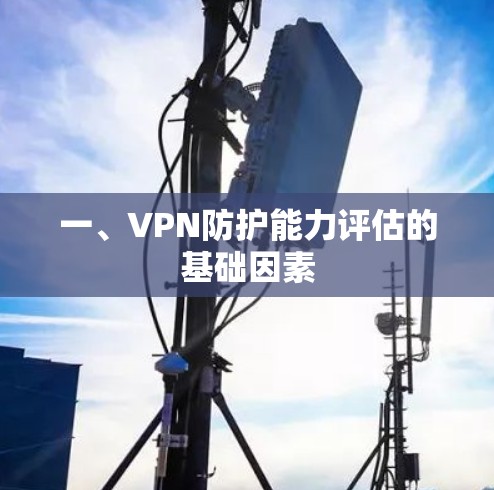 一、VPN防护能力评估的基础因素 一、VPN防护能力评估的基础因素
