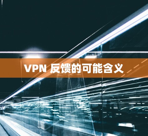 VPN 反馈的可能含义 VPN 反馈的可能含义