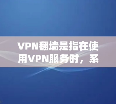 VPN翻墙是指在使用VPN服务时,系统自动隐藏或过滤某些服务器或IP地址,以防止恶意攻击或未经授权访问。这种操作通常涉及技术手段,例如自动封禁服务器或强制启用防火墙。以下是关于VPN翻墙的详细情况 VPN翻墙是指在使用VPN服务时,系统自动隐藏或过滤某些服务器或IP地址,以防止恶意攻击或未经授权访问。这种操作通常涉及技术手段,例如自动封禁服务器或强制启用防火墙。以下是关于VPN翻墙的详细情况