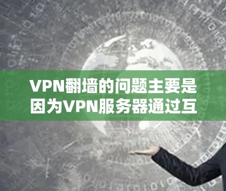 VPN翻墙的问题主要是因为VPN服务器通过互联网来连接，导致延迟和服务器响应变慢。以下是详细的解决方案