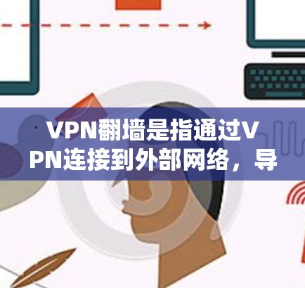 VPN翻墙是指通过VPN连接到外部网络,导致用户无法访问其本人的个人网络或服务器。以下是关于VPN翻墙的详细分析和解决方法 VPN翻墙是指通过VPN连接到外部网络,导致用户无法访问其本人的个人网络或服务器。以下是关于VPN翻墙的详细分析和解决方法