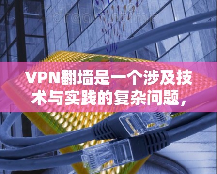 VPN翻墙是一个涉及技术与实践的复杂问题，以下是详细且有条理的解决方案
