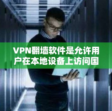VPN翻墙软件是允许用户在本地设备上访问国外互联网的工具，通常通过冻结国内网络（freezes Network）进行连接。以下是一些推荐的VPN翻墙软件及其使用指南