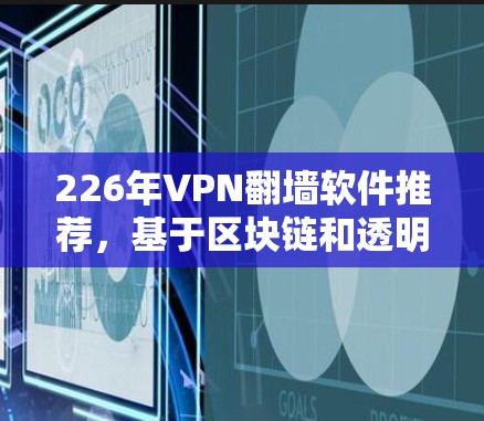 226年VPN翻墙软件推荐,基于区块链和透明度的创新解决方案 226年VPN翻墙软件推荐,基于区块链和透明度的创新解决方案