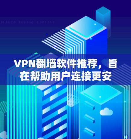 VPN翻墙软件推荐,旨在帮助用户连接更安全、更可靠的网络环境。以下是一些常用的VPN翻墙软件推荐,涵盖了功能、适用场景以及适合的用户群体 VPN翻墙软件推荐,旨在帮助用户连接更安全、更可靠的网络环境。以下是一些常用的VPN翻墙软件推荐,涵盖了功能、适用场景以及适合的用户群体