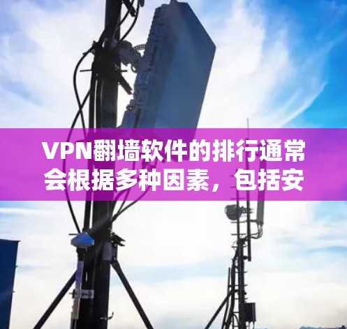 VPN翻墙软件的排行通常会根据多种因素，包括安全性、兼容性和易用性。以下是一些主要的VPN软件及其特点，供参考